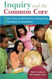 Inquiry and the Common Core: Librarians and Teachers Designing Teaching for Learning
