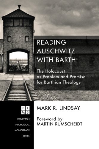 Reading Auschwitz with Barth: The Holocaust as Problem and Promise for Barthian Theology (Princeton Theological Monograph)