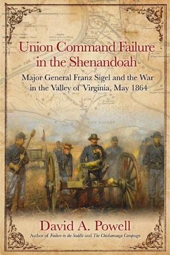 Book Cover Union Command Failure in the Shenandoah: Major General Franz Sigel and the War in the Valley of Virginia, May 1864