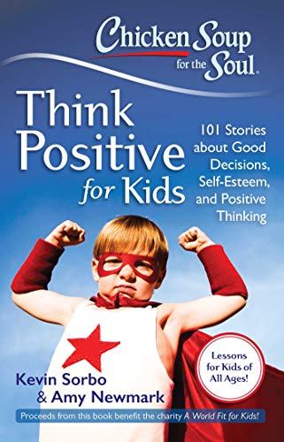 Book Cover Chicken Soup for the Soul: Think Positive for Kids: 101 Stories about Good Decisions, Self-Esteem, and Positive Thinking