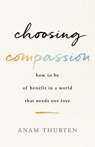 Book Cover Choosing Compassion: How to Be of Benefit in a World That Needs Our Love