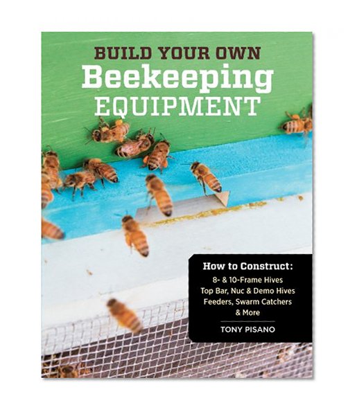 Book Cover Build Your Own Beekeeping Equipment: How to Construct 8- & 10-Frame Hives; Top Bar, Nuc & Demo Hives; Feeders, Swarm Catchers & More