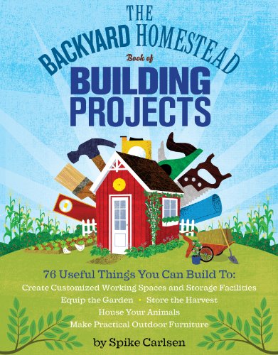 Book Cover The Backyard Homestead Book of Building Projects: 76 Useful Things You Can Build to Create Customized Working Spaces and Storage Facilities, Equip the ... Animals, and Make Practical Outdoor Furniture
