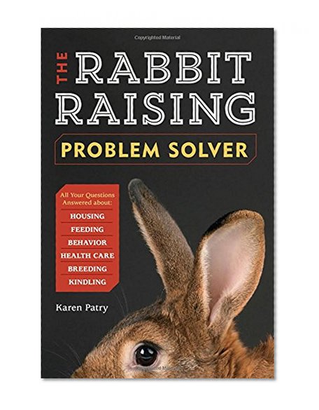 Book Cover The Rabbit-Raising Problem Solver: Your Questions Answered about Housing, Feeding, Behavior, Health Care, Breeding, and Kindling