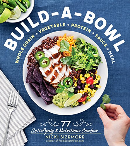 Book Cover Build-a-Bowl: 77 Satisfying & Nutritious Combos: Whole Grain + Vegetable + Protein + Sauce = Meal