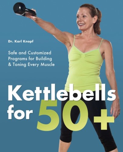 Book Cover Kettlebells for 50+: Safe and Customized Programs for Building and Toning Every Muscle