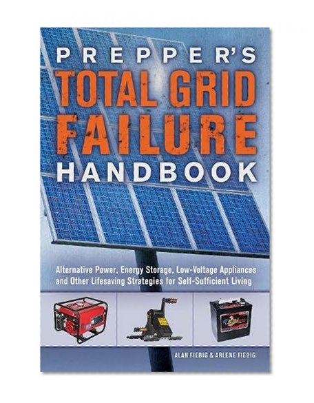 Book Cover Prepper's Total Grid Failure Handbook: Alternative Power, Energy Storage, Low Voltage Appliances and Other Lifesaving Strategies for Self-Sufficient Living