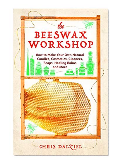 Book Cover The Beeswax Workshop: How to Make Your Own Natural Candles, Cosmetics, Cleaners, Soaps, Healing Balms and More