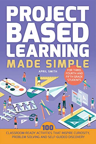 Book Cover Project Based Learning Made Simple: 100 Classroom-Ready Activities that Inspire Curiosity, Problem Solving and Self-Guided Discovery for Third, Fourth and Fifth Grade Students (Books for Teachers)
