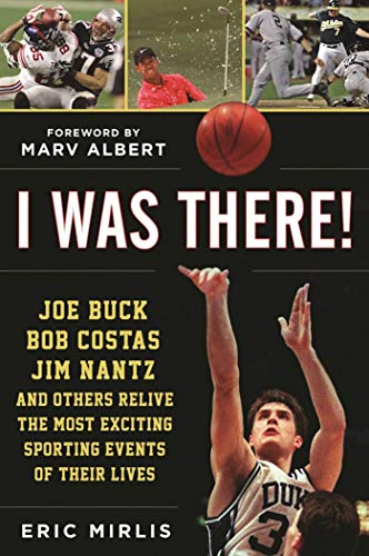 Book Cover I Was There!: Joe Buck, Bob Costas, Jim Nantz, and Others Relive the Most Exciting Sporting Events of Their Lives