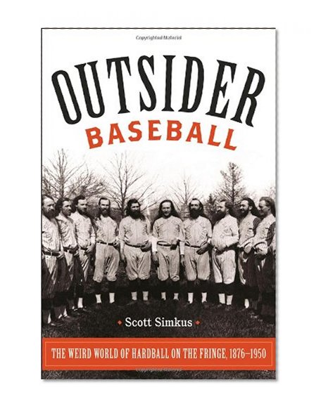 Outsider Baseball: The Weird World of Hardball on the Fringe, 1876â€“1950