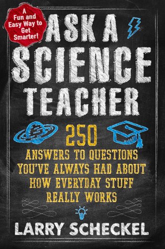 Ask a Science Teacher: 250 Answers to Questions Youâ€™ve Always Had About How Everyday Stuff Really Works