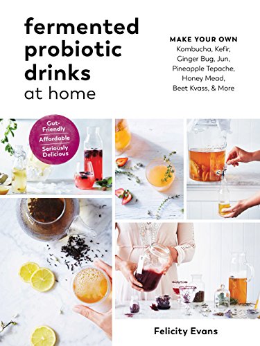 Book Cover Fermented Probiotic Drinks at Home: Make Your Own Kombucha, Kefir, Ginger Bug, Jun, Pineapple Tepache, Honey Mead, Beet Kvass, and More