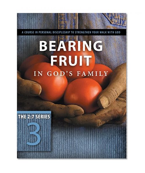 Bearing Fruit in God's Family: A Course in Personal Discipleship to Strengthen Your Walk with God (The 2:7 Series)