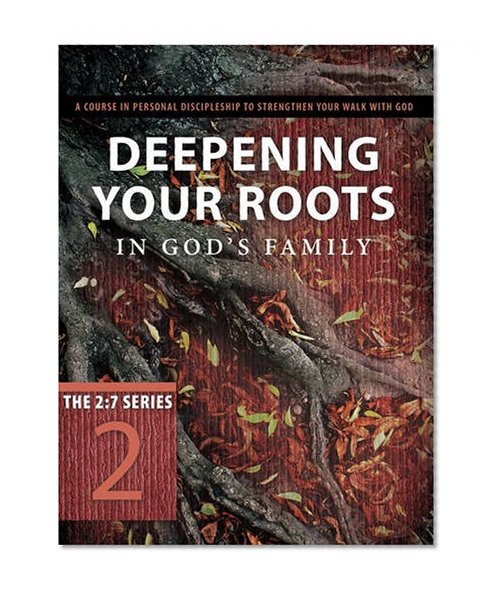 Deepening Your Roots in God's Family: A Course in Personal Discipleship to Strengthen Your Walk with God (The 2:7 Series)