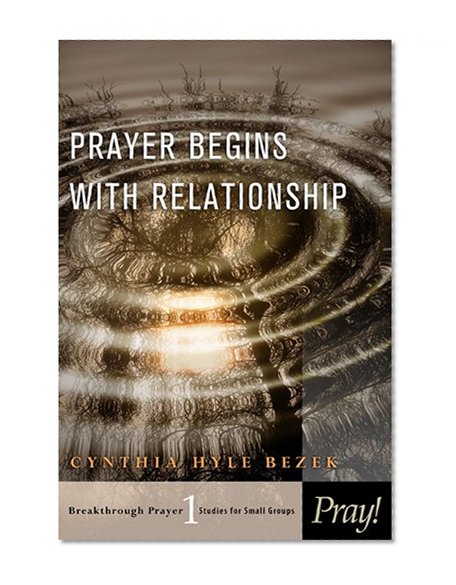 Prayer Begins with Relationship (Breakthrough Prayer: Studies for Small Groups)