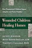 Wounded Children, Healing Homes: How Traumatized Children Impact Adoptive and Foster Families