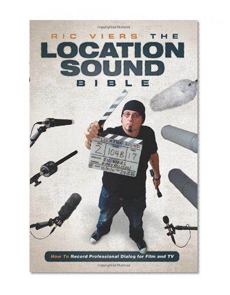 Book Cover The Location Sound Bible: How to Record Professional Dialog for Film and TV