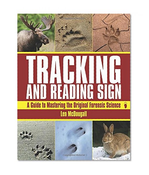 Tracking and Reading Sign: A Guide to Mastering the Original Forensic Science
