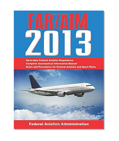 Federal Aviation Regulations/Aeronautical Information Manual 2013 (FAR/AIM: Federal Aviation Regulations & the Aeronautical Information Manual)