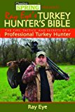 Ray Eye's Turkey Hunting Bible: The Tips, Tactics, and Secrets of a Professional Turkey Hunter