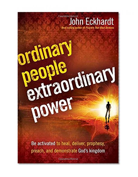 Ordinary People, Extraordinary Power: Be Activated to Heal, Deliver, Prophesy, Preach, and Demonstrate God's Kingdom