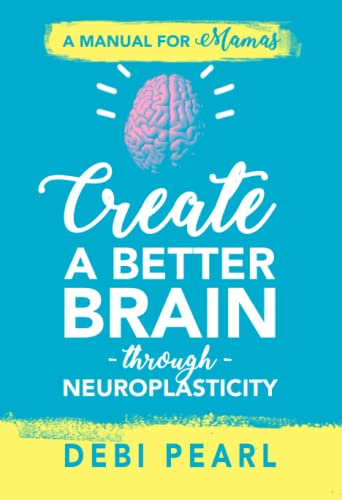 Book Cover Create a Better Brain through Neuroplasticity: A Manual for Mamas