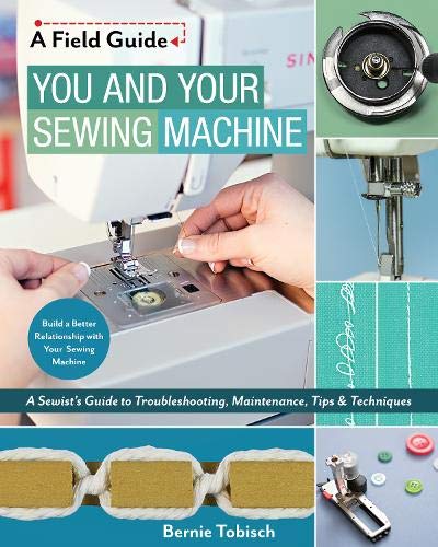 Book Cover You and Your Sewing Machine: A Sewistâ€™s Guide to Troubleshooting, Maintenance, Tips & Techniques (A Field Guide)