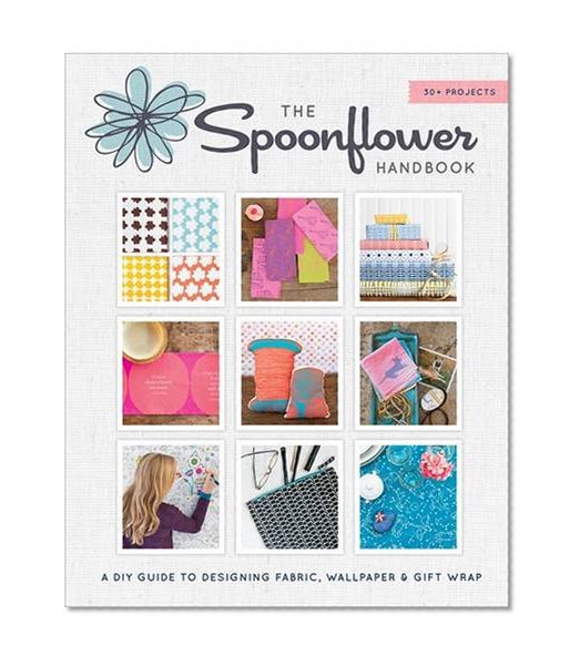 Book Cover The Spoonflower Handbook: A DIY Guide to Designing Fabric, Wallpaper & Gift Wrap with 30+ Projects