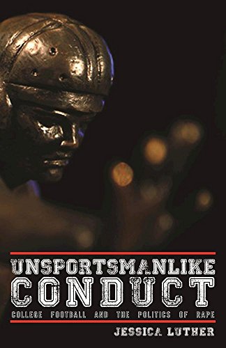 Book Cover Unsportsmanlike Conduct: College Football and the Politics of Rape