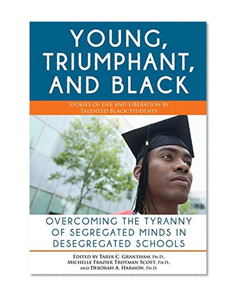Book Cover The Young, Triumphant, and Black: Overcoming the Tyranny of Segregated Minds in Desegregated Schools
