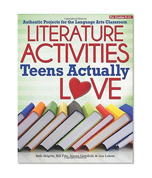 Literature Activities Teens Actually Love: Authentic Projects for the Language Arts Classroom