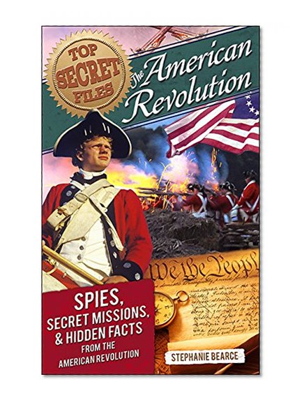 Top Secret Files: American Revolution: Spies, Secret Missions, and Hidden Facts from the American Revolution (Top Secret Files of History)