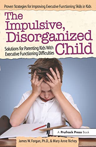 The Impulsive, Disorganized Child: Solutions for Parenting Kids with Executive Functioning Difficulties