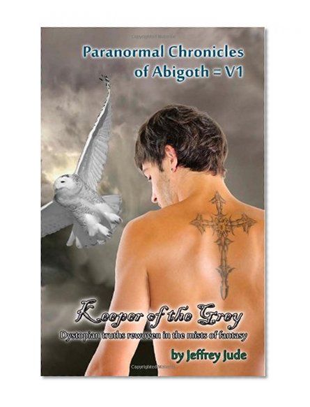 Keeper of the Grey: Dystopian truths rewoven in the mists of fantasy (Paranormal Chronicles of Abigoth) (Volume 1)
