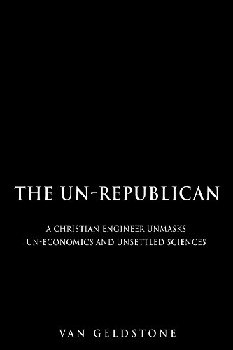 Book Cover The Un-Republican: A Christian Engineer Unmasks Un-Economics and Unsettled Sciences