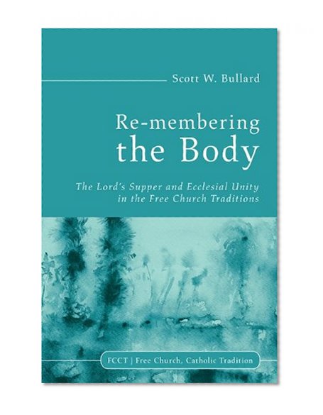 Re-membering the Body: The Lords Supper and Ecclesial Unity in the Free Church Traditions (Fcct / Free Church, Catholic Tradition)