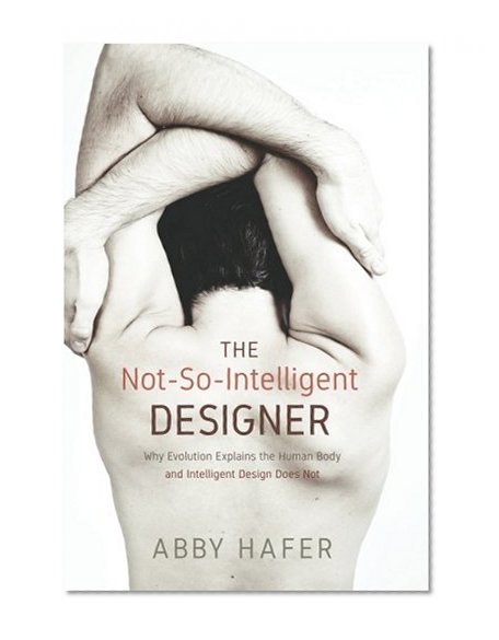 The Not-So-Intelligent Designer: Why Evolution Explains the Human Body and Intelligent Design Does Not