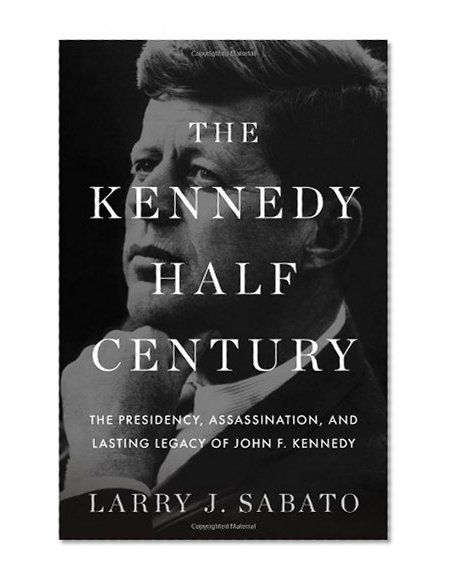 Book Cover The Kennedy Half-Century: The Presidency, Assassination, and Lasting Legacy of John F. Kennedy