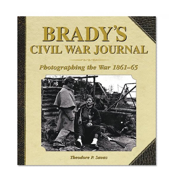 Brady's Civil War Journal: Photographing the War, 1861-65