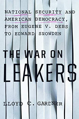 Book Cover The War on Leakers: National Security and American Democracy, from Eugene V. Debs to Edward Snowden
