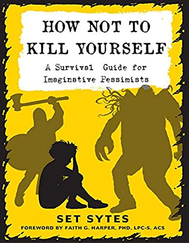 How Not To Kill Yourself: A Survival Guide for Imaginative Pessimists
