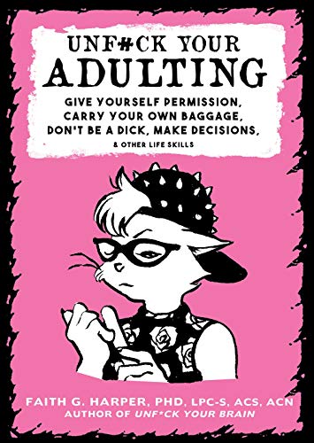 Book Cover Unfuck Your Adulting: Give Yourself Permission, Carry Your Own Baggage, Don't Be a Dick, Make Decisions, & Other Life Skills