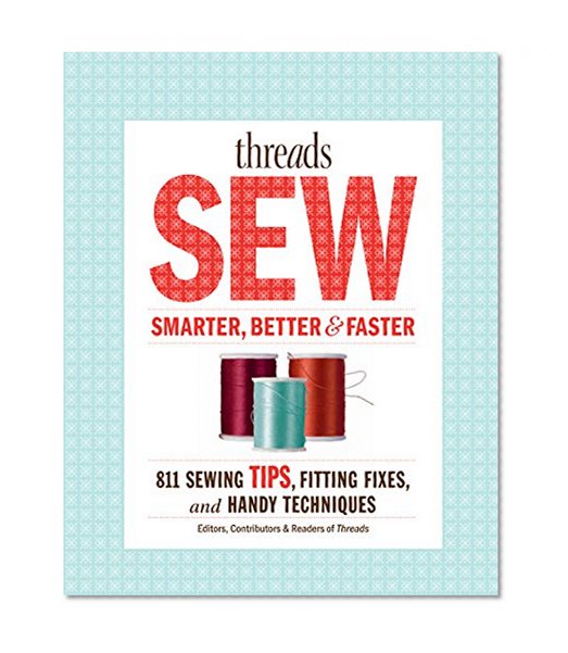 Threads Sew Smarter, Better &  Faster: 894 Sewing Tips, Fitting Fixes, and Handy Techniques