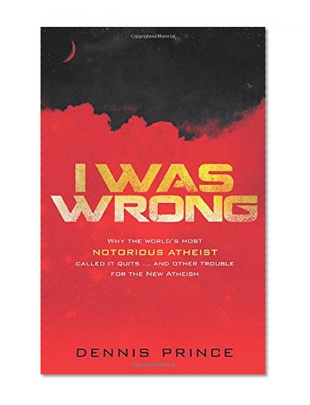 I Was Wrong: Why the Worldâ€™s Most Notorious Atheist Called it Quitsâ€¦and Other Trouble for the New Atheism
