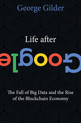 Book Cover Life After Google: The Fall of Big Data and the Rise of the Blockchain Economy