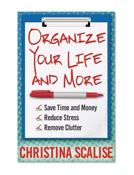 Book Cover Organize Your Life and More: Save Time and Money, Reduce Stress, Remove Clutter