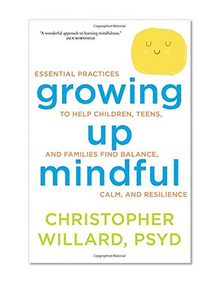 Book Cover Growing Up Mindful: Essential Practices to Help Children, Teens, and Families Find Balance, Calm, and Resilience