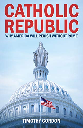 Book Cover Catholic Republic: Why America Will Perish Without Rome