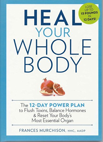 Book Cover Heal Your Whole Body The 12-Day Power Plan to Flush Toxins, Balance Hormones, and Reset Your Body's Most Essential Organ